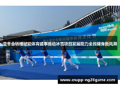 亚冬会转播赋能体育盛事推动冰雪项目发展助力全民健身新风潮