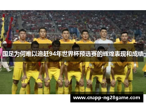 国足为何难以追赶94年世界杯预选赛的辉煌表现和成绩