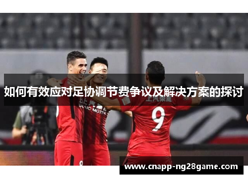 如何有效应对足协调节费争议及解决方案的探讨