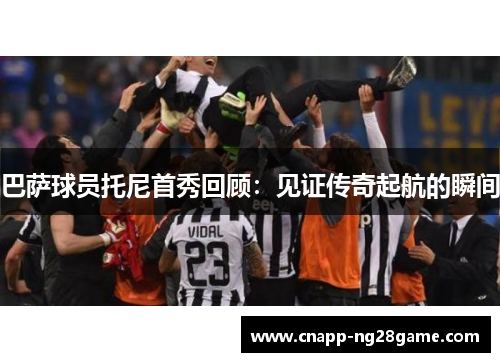 巴萨球员托尼首秀回顾：见证传奇起航的瞬间