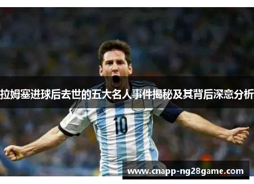 拉姆塞进球后去世的五大名人事件揭秘及其背后深意分析