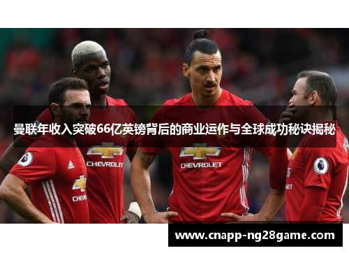 曼联年收入突破66亿英镑背后的商业运作与全球成功秘诀揭秘