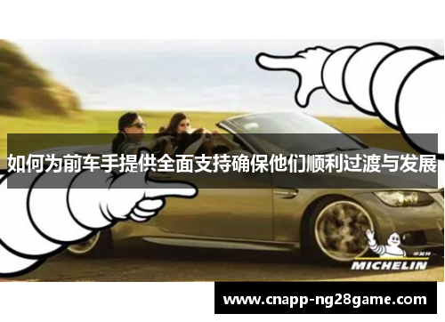 如何为前车手提供全面支持确保他们顺利过渡与发展