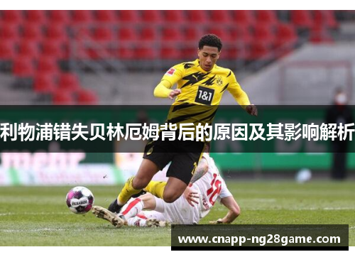 利物浦错失贝林厄姆背后的原因及其影响解析