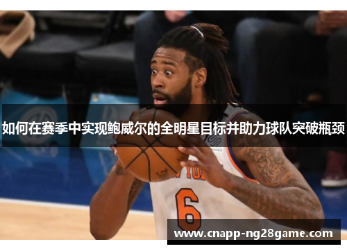 如何在赛季中实现鲍威尔的全明星目标并助力球队突破瓶颈