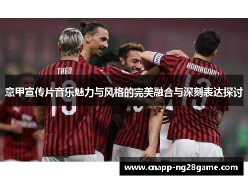 意甲宣传片音乐魅力与风格的完美融合与深刻表达探讨