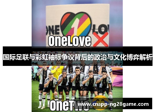 国际足联与彩虹袖标争议背后的政治与文化博弈解析