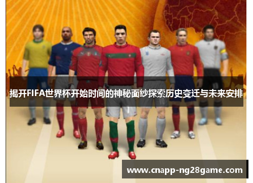 揭开FIFA世界杯开始时间的神秘面纱探索历史变迁与未来安排 揭开FIFA世界杯开始时间的神秘面纱探索历史变迁与未来安排