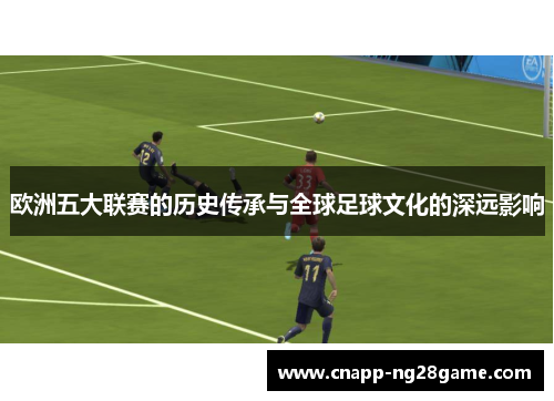 欧洲五大联赛的历史传承与全球足球文化的深远影响