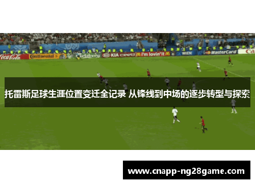 托雷斯足球生涯位置变迁全记录 从锋线到中场的逐步转型与探索