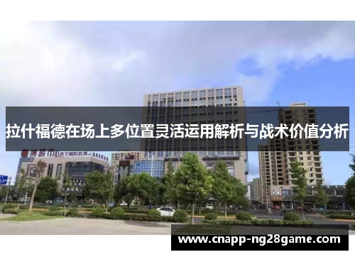 拉什福德在场上多位置灵活运用解析与战术价值分析