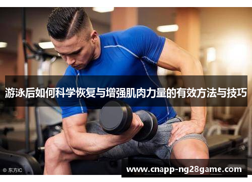 游泳后如何科学恢复与增强肌肉力量的有效方法与技巧 游泳后如何科学恢复与增强肌肉力量的有效方法与技巧