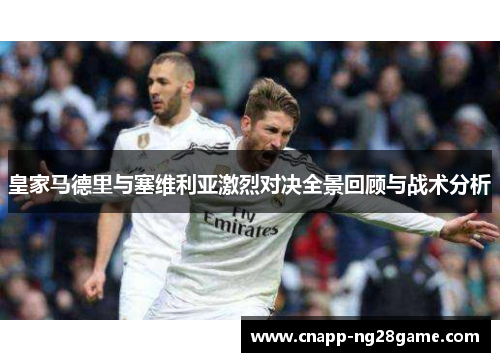 皇家马德里与塞维利亚激烈对决全景回顾与战术分析