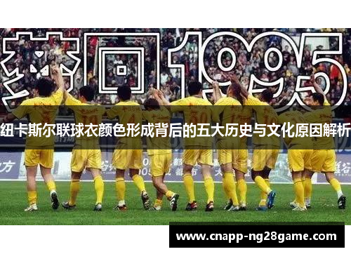 纽卡斯尔联球衣颜色形成背后的五大历史与文化原因解析