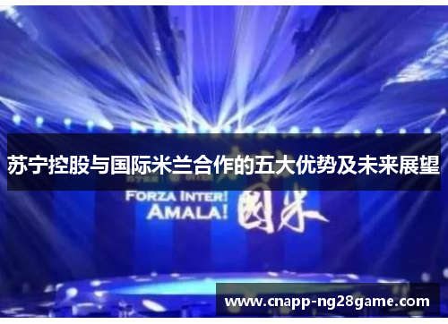 苏宁控股与国际米兰合作的五大优势及未来展望