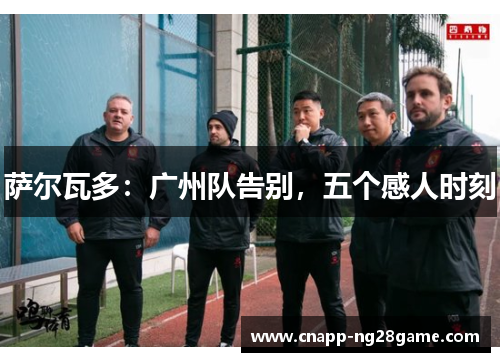 萨尔瓦多:广州队告别,五个感人时刻 萨尔瓦多:广州队告别,五个感人时刻