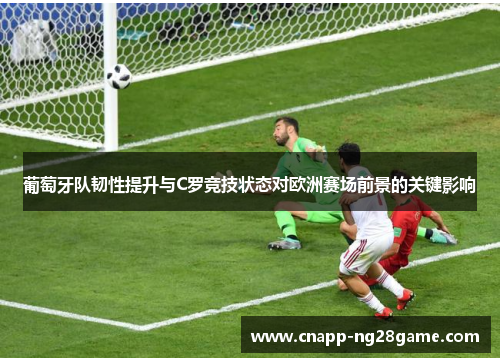 葡萄牙队韧性提升与C罗竞技状态对欧洲赛场前景的关键影响 葡萄牙队韧性提升与C罗竞技状态对欧洲赛场前景的关键影响