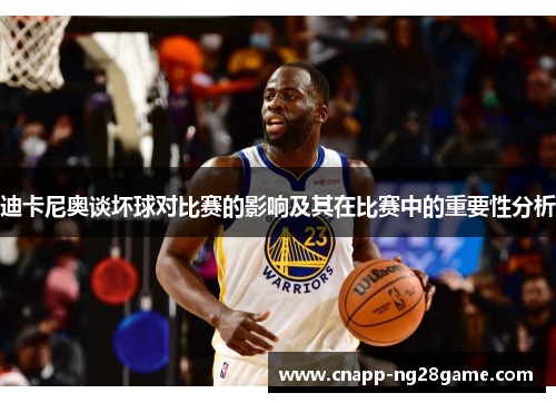 迪卡尼奥谈坏球对比赛的影响及其在比赛中的重要性分析