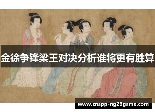 金徐争锋梁王对决分析谁将更有胜算 金徐争锋梁王对决分析谁将更有胜算