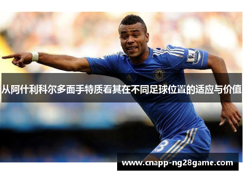 从阿什利科尔多面手特质看其在不同足球位置的适应与价值 从阿什利科尔多面手特质看其在不同足球位置的适应与价值
