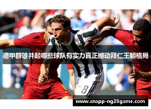 德甲群雄并起哪些球队有实力真正撼动拜仁王朝格局