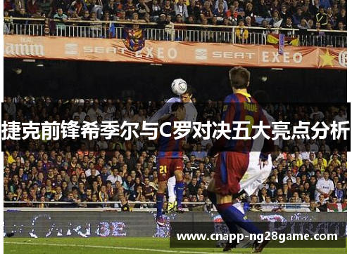 捷克前锋希季尔与C罗对决五大亮点分析 捷克前锋希季尔与C罗对决五大亮点分析