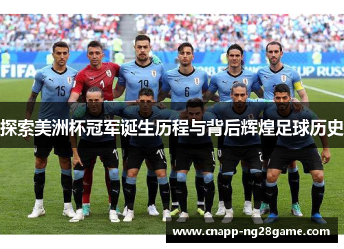 探索美洲杯冠军诞生历程与背后辉煌足球历史 探索美洲杯冠军诞生历程与背后辉煌足球历史