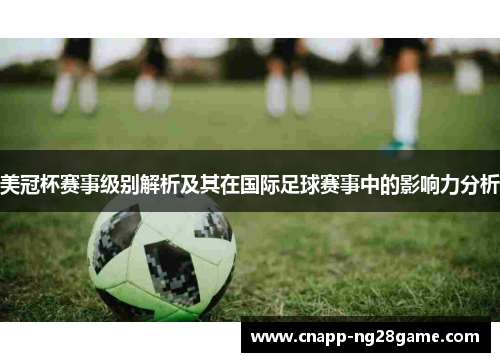 美冠杯赛事级别解析及其在国际足球赛事中的影响力分析