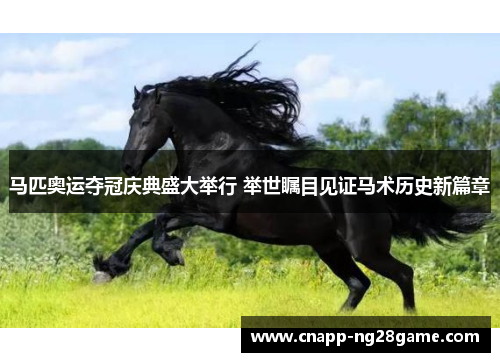 马匹奥运夺冠庆典盛大举行 举世瞩目见证马术历史新篇章