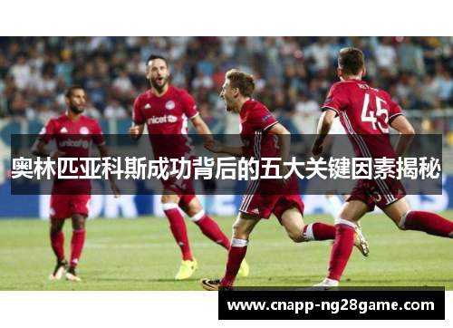 奥林匹亚科斯成功背后的五大关键因素揭秘