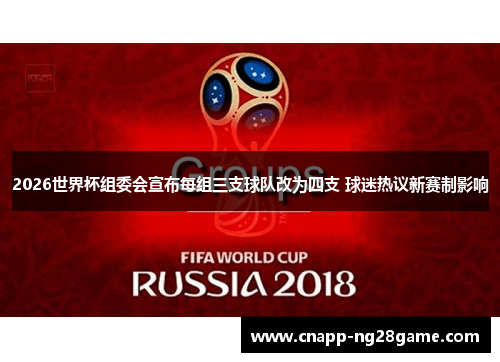 2026世界杯组委会宣布每组三支球队改为四支 球迷热议新赛制影响