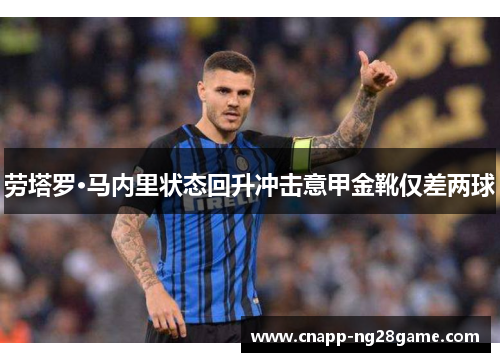 劳塔罗·马内里状态回升冲击意甲金靴仅差两球 劳塔罗·马内里状态回升冲击意甲金靴仅差两球