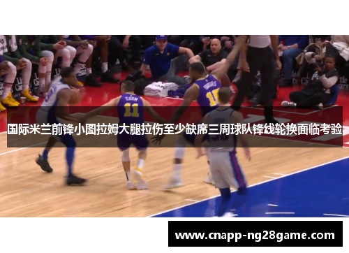 国际米兰前锋小图拉姆大腿拉伤至少缺席三周球队锋线轮换面临考验