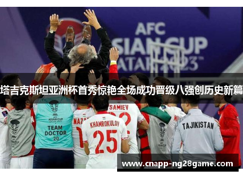 塔吉克斯坦亚洲杯首秀惊艳全场成功晋级八强创历史新篇