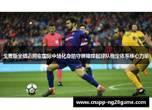 戈麦斯坐镇迈阿密国际中场化身防守屏障撑起球队稳定体系核心力量