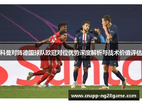 科曼对阵德国球队欧冠对位优势深度解析与战术价值评估