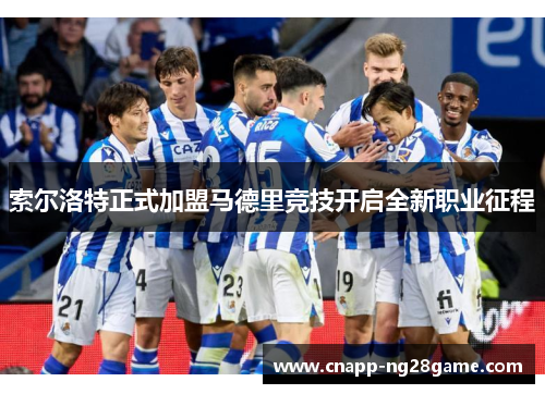 索尔洛特正式加盟马德里竞技开启全新职业征程 索尔洛特正式加盟马德里竞技开启全新职业征程