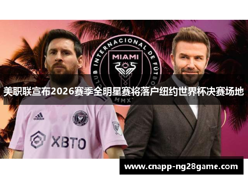 美职联宣布2026赛季全明星赛将落户纽约世界杯决赛场地 美职联宣布2026赛季全明星赛将落户纽约世界杯决赛场地