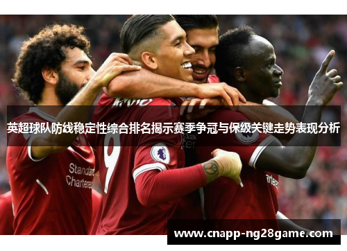 英超球队防线稳定性综合排名揭示赛季争冠与保级关键走势表现分析