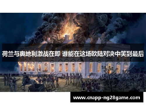 荷兰与奥地利激战在即 谁能在这场欧陆对决中笑到最后