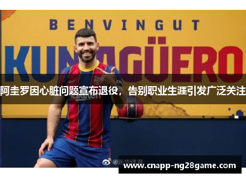 阿圭罗因心脏问题宣布退役，告别职业生涯引发广泛关注