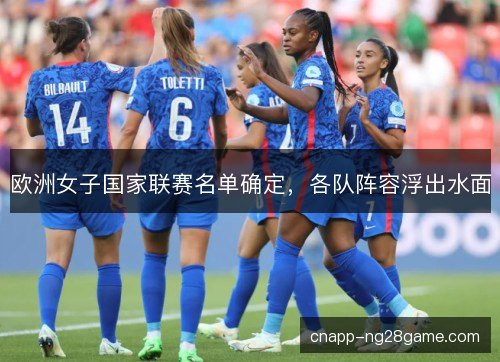 欧洲女子国家联赛名单确定，各队阵容浮出水面