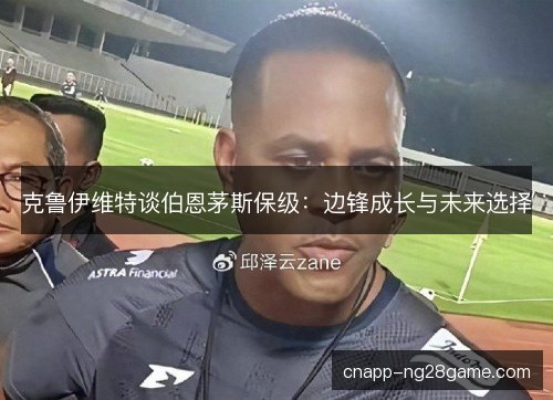 克鲁伊维特谈伯恩茅斯保级：边锋成长与未来选择